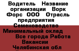 Водитель › Название организации ­ Ворк Форс, ООО › Отрасль предприятия ­ Семеноводство › Минимальный оклад ­ 42 900 - Все города Работа » Вакансии   . Челябинская обл.,Еманжелинск г.